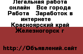 Легальная работа онлайн - Все города Работа » Заработок в интернете   . Красноярский край,Железногорск г.